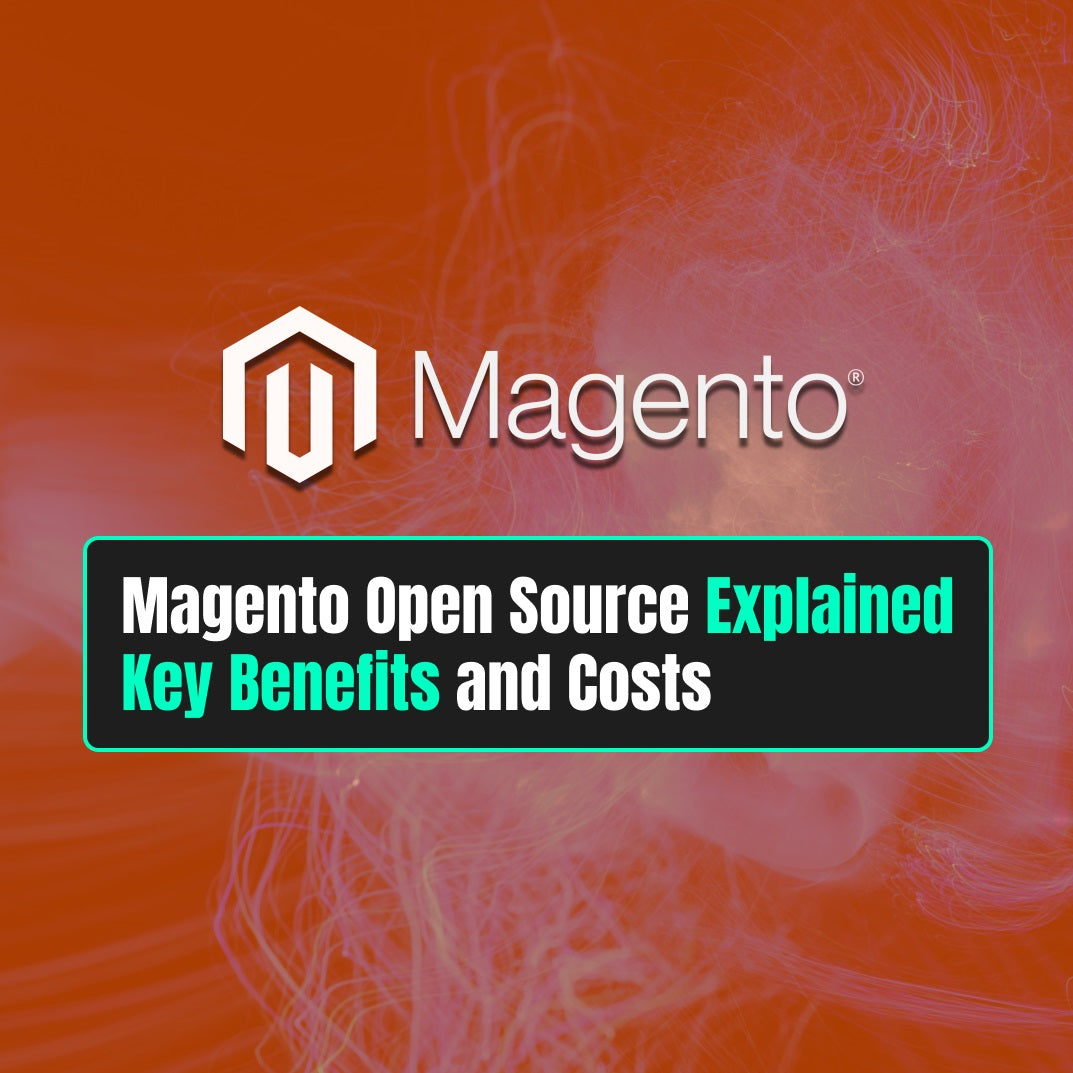 Magento Open Source Explained: The Key Benefits and Costs You Need to Know